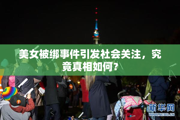 美女被绑事件引发社会关注，究竟真相如何？