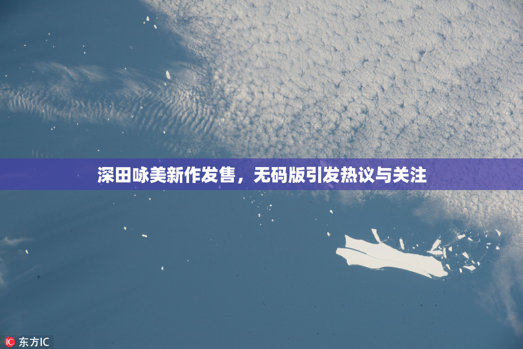 深田咏美新作发售，无码版引发热议与关注