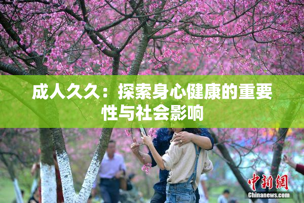 成人久久：探索身心健康的重要性与社会影响