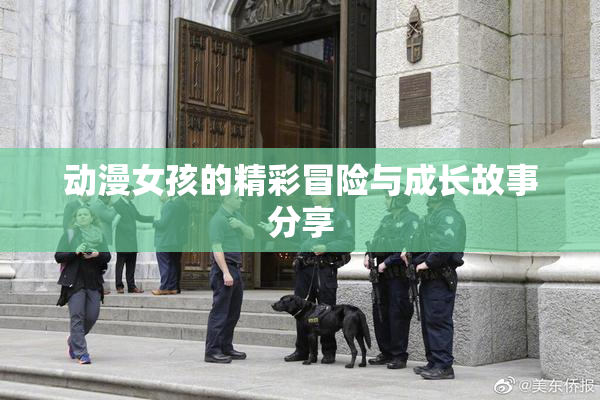 动漫女孩的精彩冒险与成长故事分享