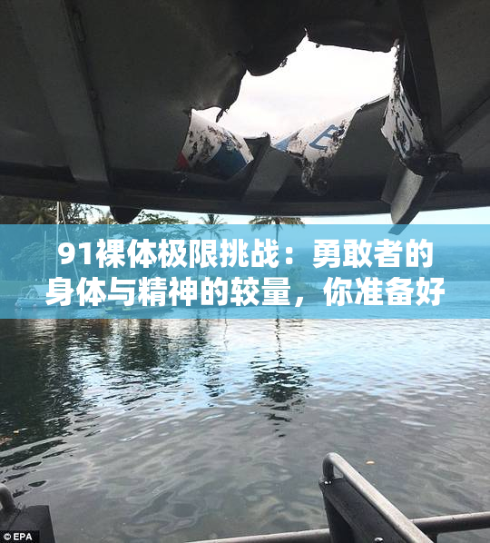 91裸体极限挑战：勇敢者的身体与精神的较量，你准备好了吗？