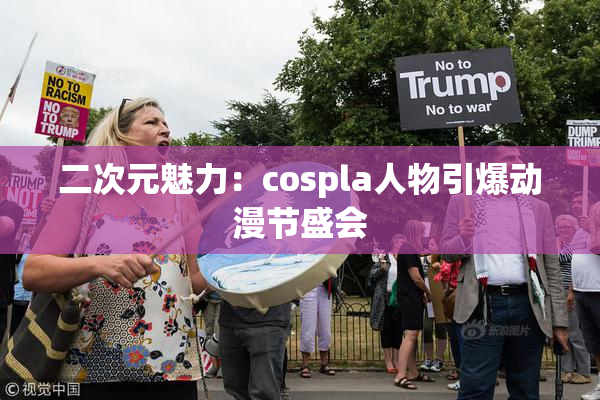 二次元魅力：cospla人物引爆动漫节盛会