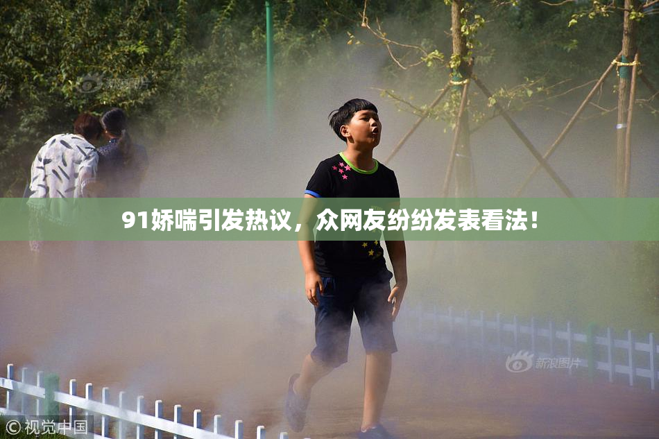 91娇喘引发热议，众网友纷纷发表看法！