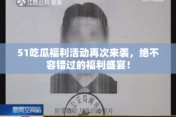 51吃瓜福利活动再次来袭，绝不容错过的福利盛宴！