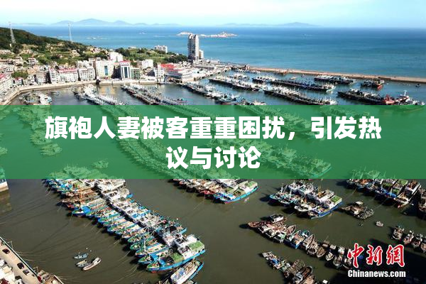 旗袍人妻被客重重困扰，引发热议与讨论