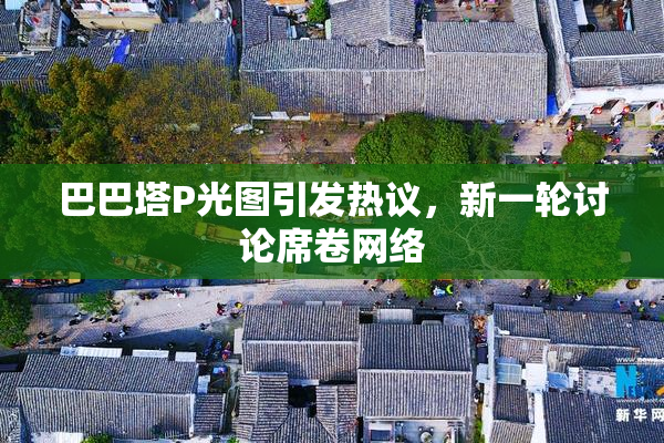 巴巴塔P光图引发热议，新一轮讨论席卷网络