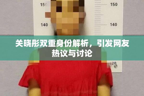 关晓彤双重身份解析，引发网友热议与讨论