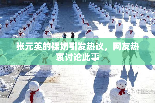 张元英的裸奶引发热议，网友热衷讨论此事