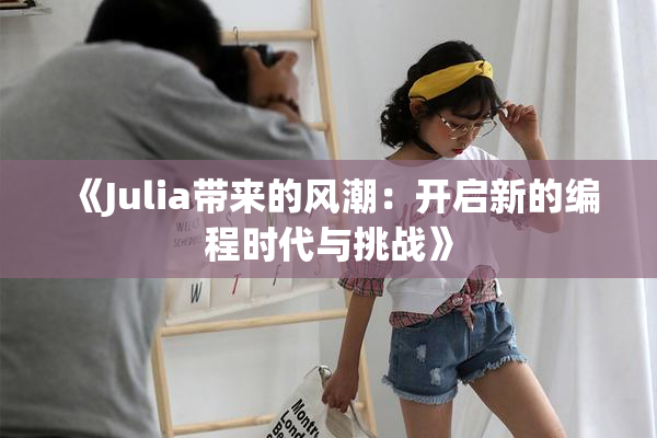 《Julia带来的风潮：开启新的编程时代与挑战》