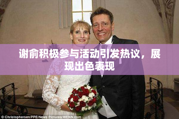 谢俞积极参与活动引发热议，展现出色表现