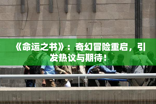 《命运之书》：奇幻冒险重启，引发热议与期待！
