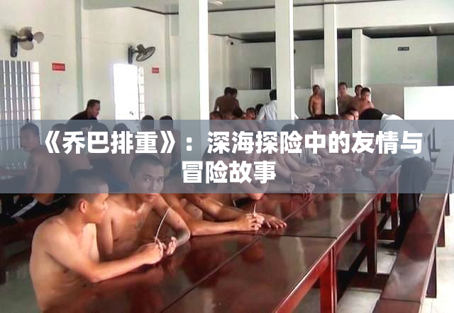 《乔巴排重》：深海探险中的友情与冒险故事