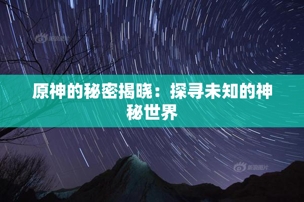 原神的秘密揭晓：探寻未知的神秘世界