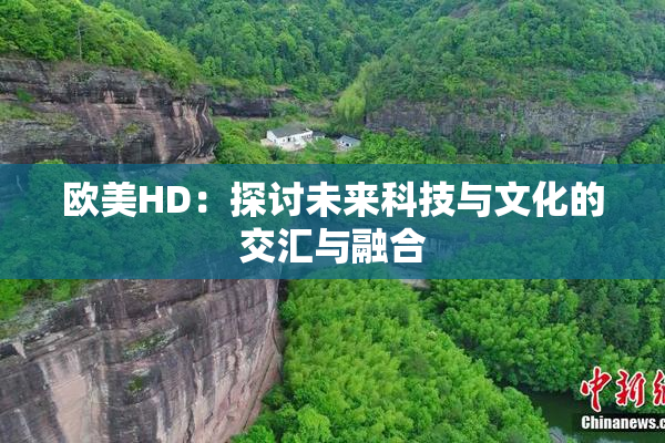 欧美HD：探讨未来科技与文化的交汇与融合