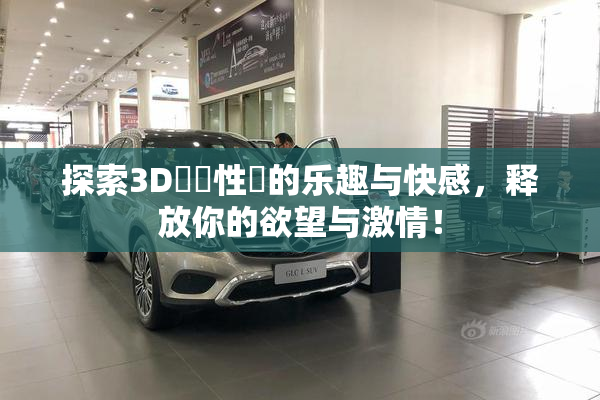 探索3D無碼性愛的乐趣与快感，释放你的欲望与激情！