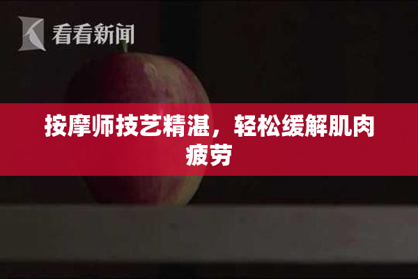 按摩师技艺精湛，轻松缓解肌肉疲劳