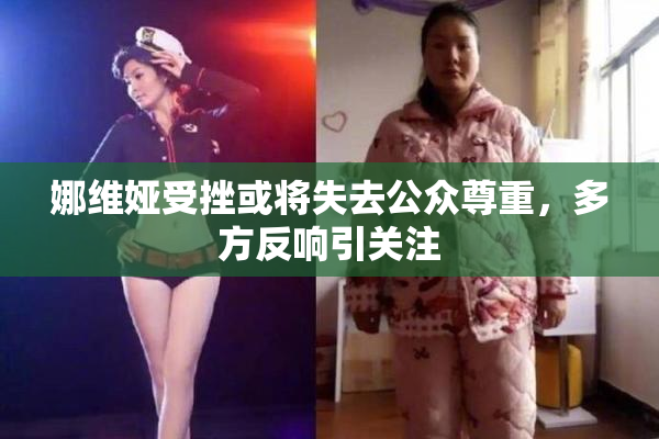 娜维娅受挫或将失去公众尊重，多方反响引关注
