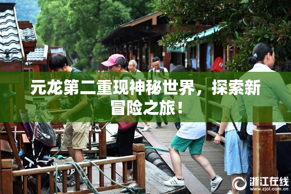 元龙第二重现神秘世界，探索新冒险之旅！