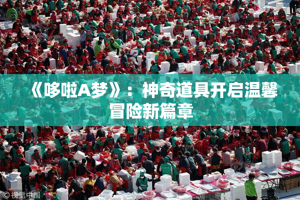 《哆啦A梦》：神奇道具开启温馨冒险新篇章