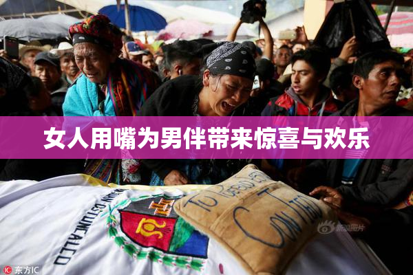女人用嘴为男伴带来惊喜与欢乐