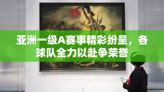 亚洲一级A赛事精彩纷呈，各球队全力以赴争荣誉