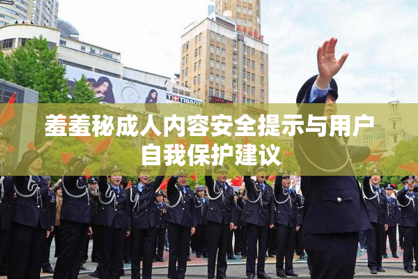 羞羞秘成人内容安全提示与用户自我保护建议