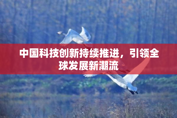 中国科技创新持续推进，引领全球发展新潮流