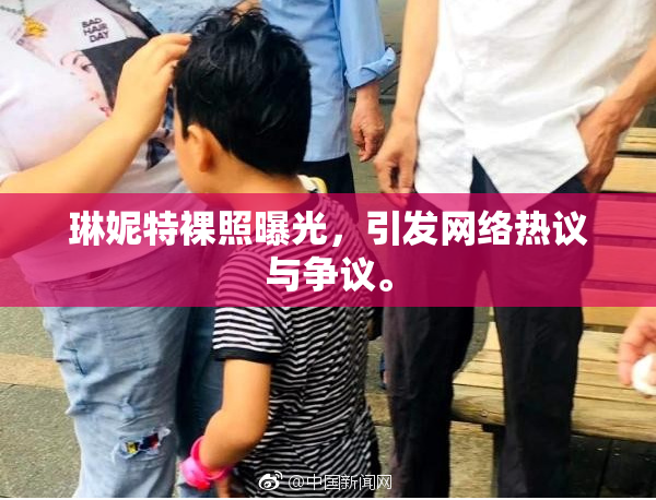 琳妮特裸照曝光，引发网络热议与争议。