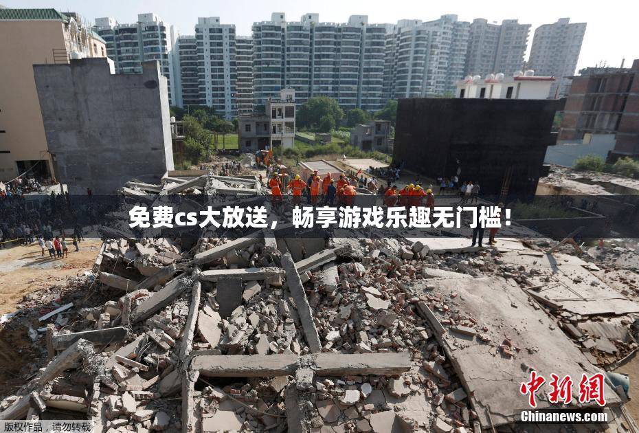 免费cs大放送，畅享游戏乐趣无门槛！