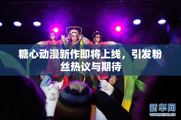 糖心动漫新作即将上线，引发粉丝热议与期待