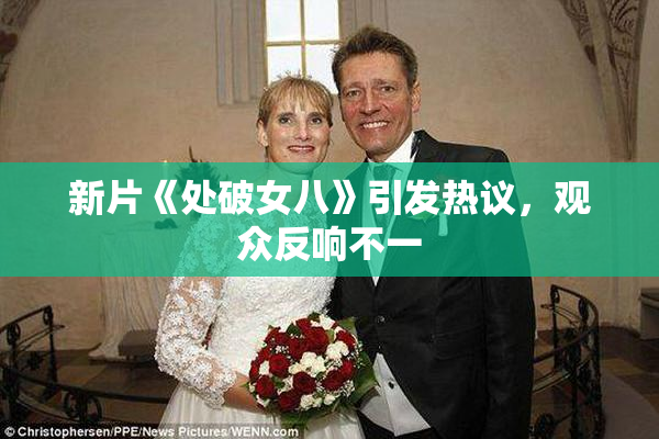 新片《处破女八》引发热议，观众反响不一