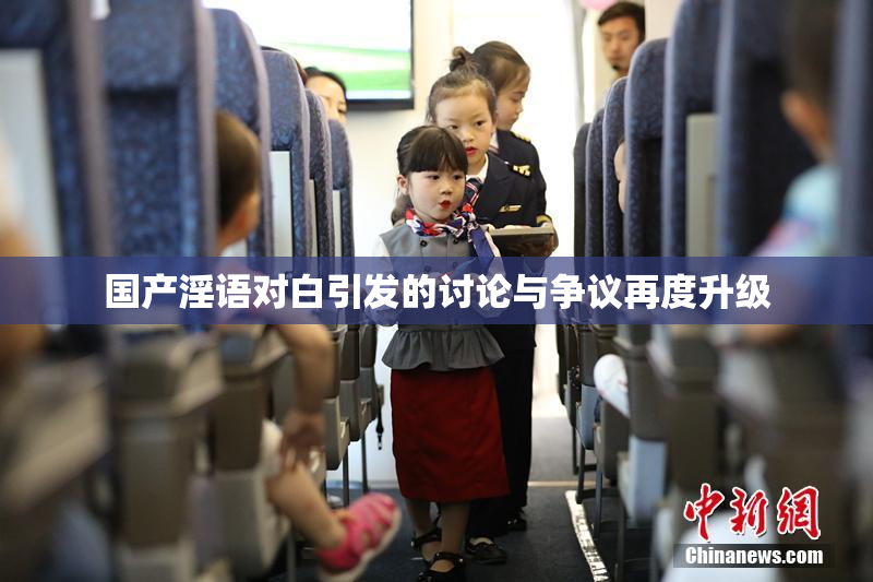 国产淫语对白引发的讨论与争议再度升级