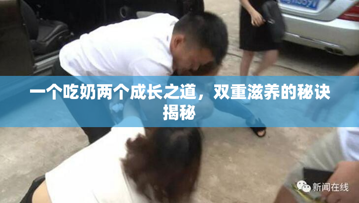 一个吃奶两个成长之道，双重滋养的秘诀揭秘