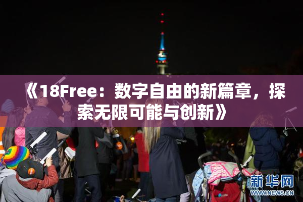 《18Free：数字自由的新篇章，探索无限可能与创新》