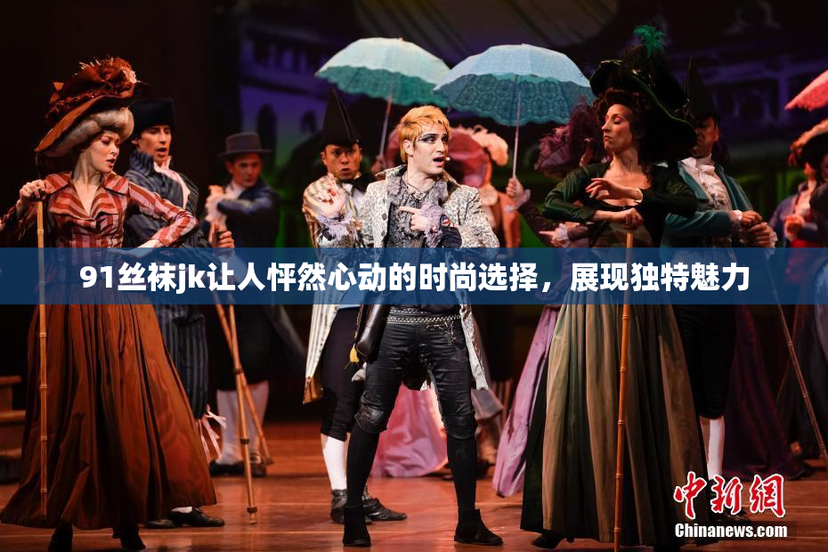 91丝袜jk让人怦然心动的时尚选择，展现独特魅力