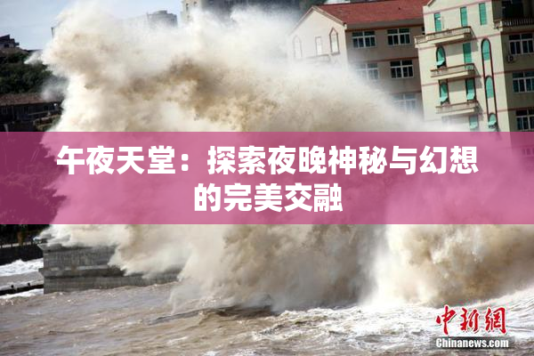 午夜天堂：探索夜晚神秘与幻想的完美交融