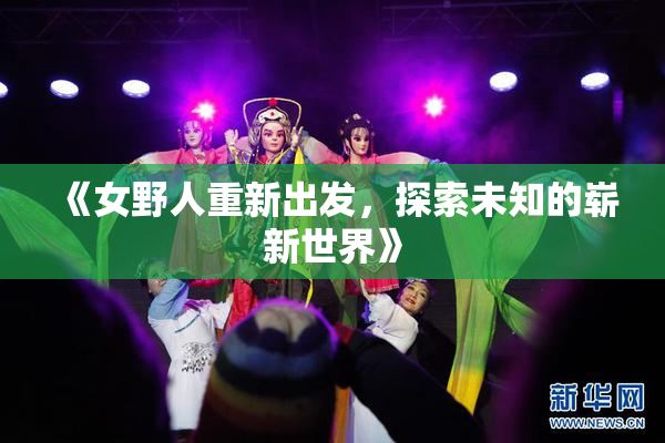 《女野人重新出发，探索未知的崭新世界》