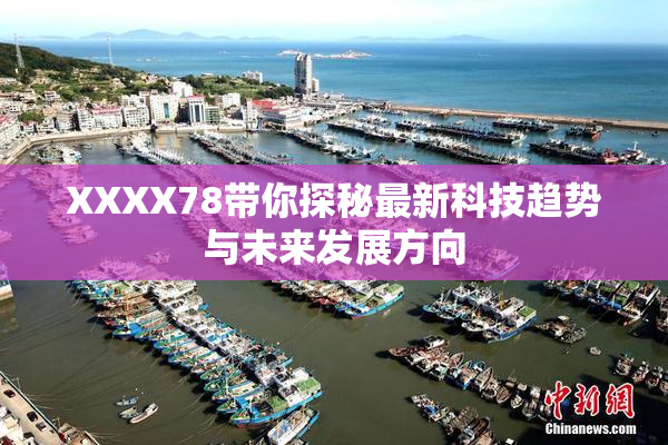 XXXX78带你探秘最新科技趋势与未来发展方向