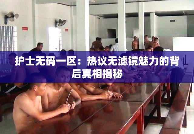 护士无码一区：热议无滤镜魅力的背后真相揭秘
