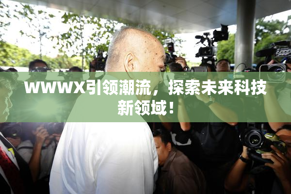 WWWX引领潮流，探索未来科技新领域！