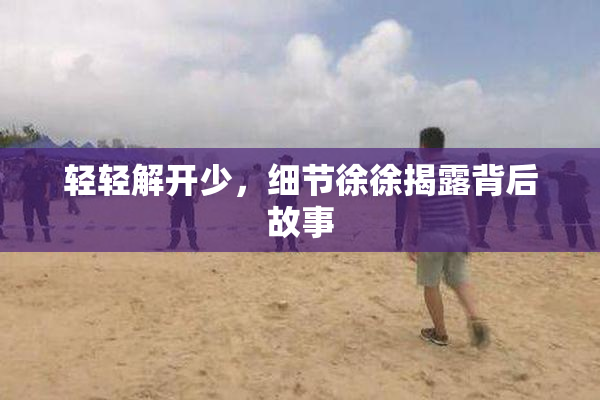 轻轻解开少，细节徐徐揭露背后故事