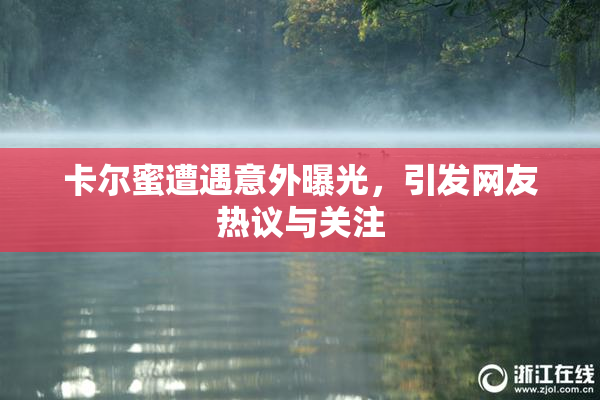 卡尔蜜遭遇意外曝光，引发网友热议与关注