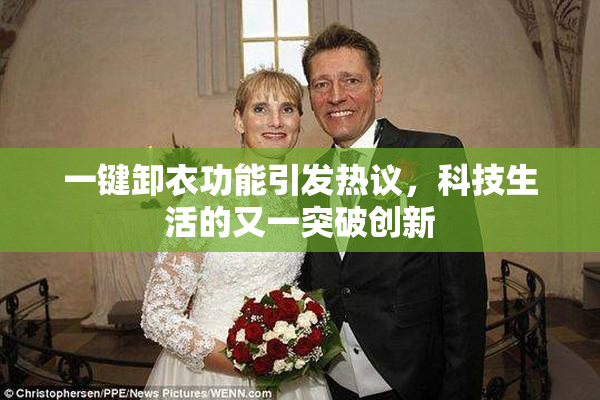 一键卸衣功能引发热议，科技生活的又一突破创新