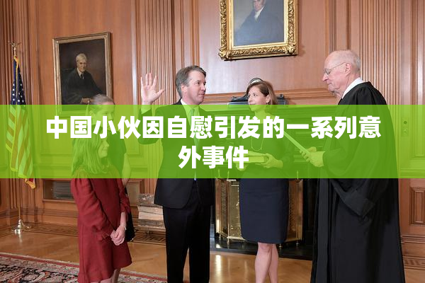中国小伙因自慰引发的一系列意外事件