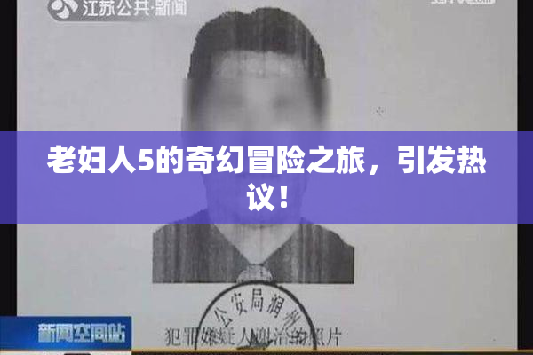 老妇人5的奇幻冒险之旅，引发热议！