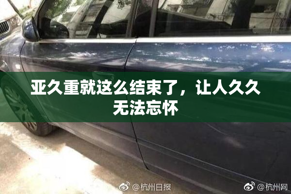 亚久重就这么结束了，让人久久无法忘怀