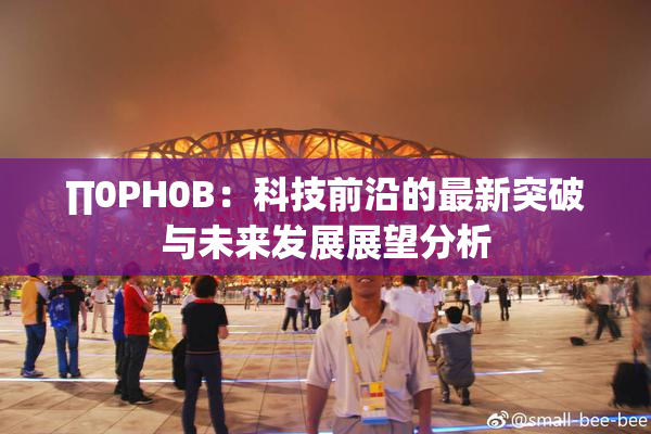 ∏0PH0B：科技前沿的最新突破与未来发展展望分析