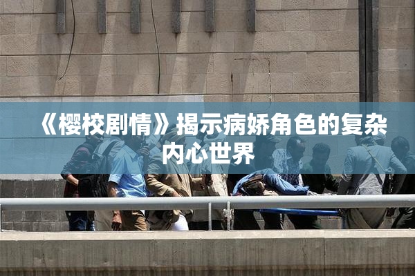 《樱校剧情》揭示病娇角色的复杂内心世界