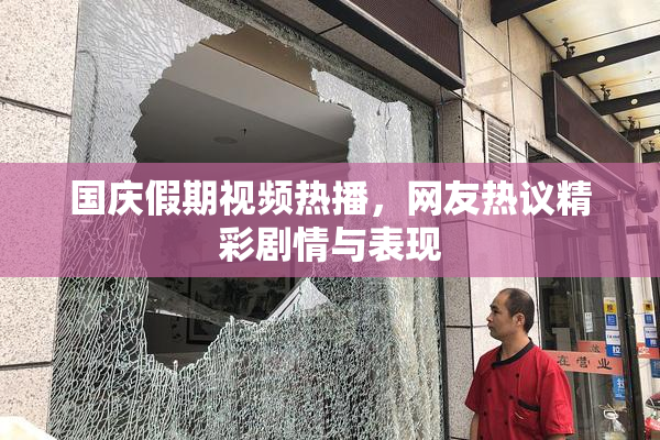 国庆假期视频热播，网友热议精彩剧情与表现