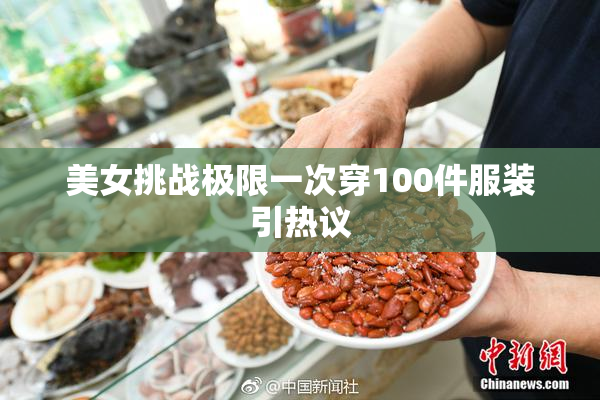 美女挑战极限一次穿100件服装引热议